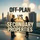 Off-Plan vs Secondary Properties in Dubai.